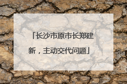 长沙市原市长郑建新，主动交代问题